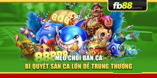 Mẹo Chơi Bắn Cá – Bí Quyết Săn Cá Lớn Dễ Trúng Thưởng